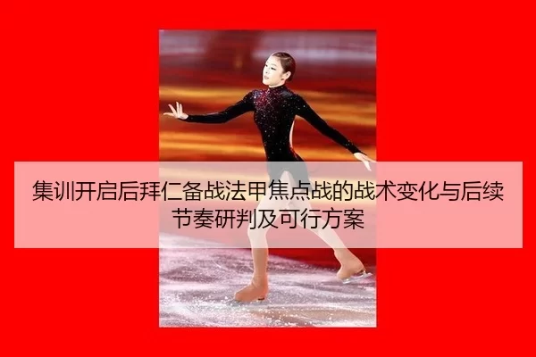 集训开启后拜仁备战法甲焦点战的战术变化与后续节奏研判及可行方案