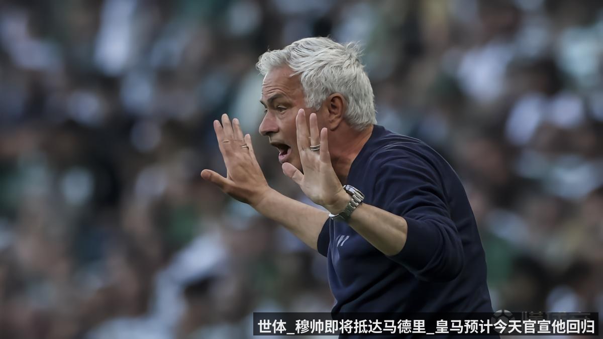 世体_穆帅即将抵达马德里_皇马预计今天官宣他回归